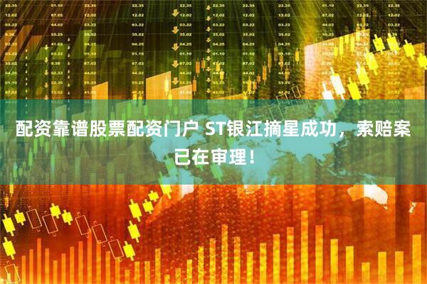 配资靠谱股票配资门户 ST银江摘星成功，索赔案已在审理！