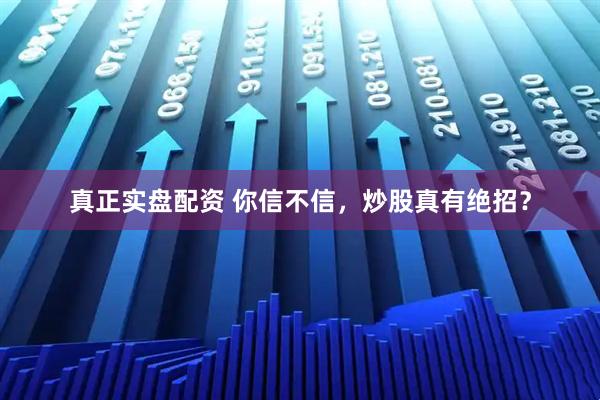真正实盘配资 你信不信，炒股真有绝招？