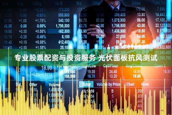 专业股票配资与投资服务 光伏面板抗风测试