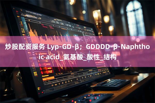 炒股配资服务 Lyp-GD-β；GDDDD-β-Naphthoic acid_氨基酸_酸性_结构