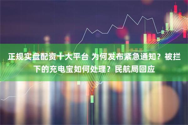 正规实盘配资十大平台 为何发布紧急通知？被拦下的充电宝如何处理？民航局回应