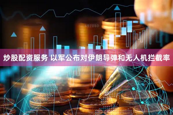 炒股配资服务 以军公布对伊朗导弹和无人机拦截率