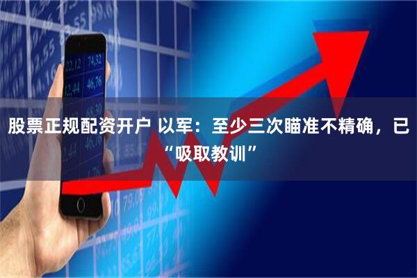 股票正规配资开户 以军：至少三次瞄准不精确，已“吸取教训”