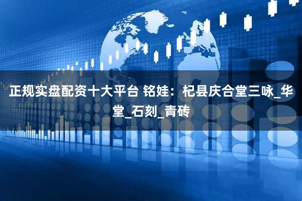 正规实盘配资十大平台 铭娃：杞县庆合堂三咏_华堂_石刻_青砖