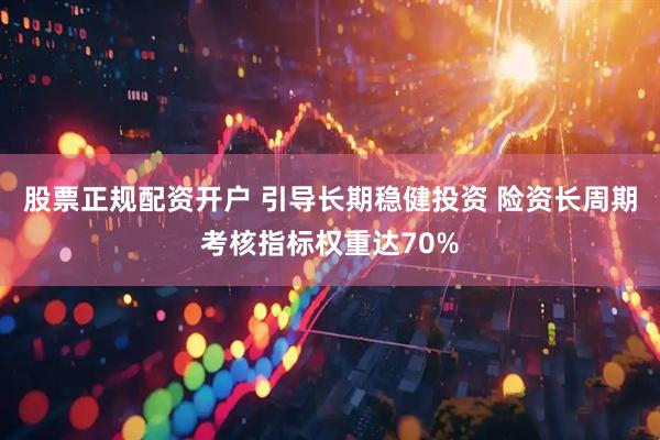 股票正规配资开户 引导长期稳健投资 险资长周期考核指标权重达70%