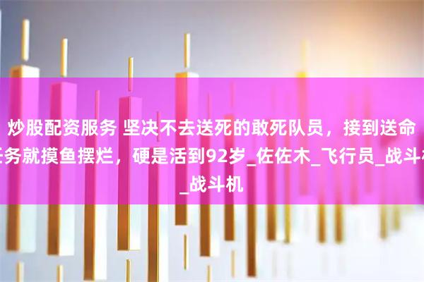 炒股配资服务 坚决不去送死的敢死队员，接到送命任务就摸鱼摆烂，硬是活到92岁_佐佐木_飞行员_战斗机