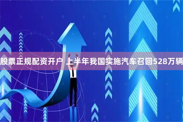 股票正规配资开户 上半年我国实施汽车召回528万辆