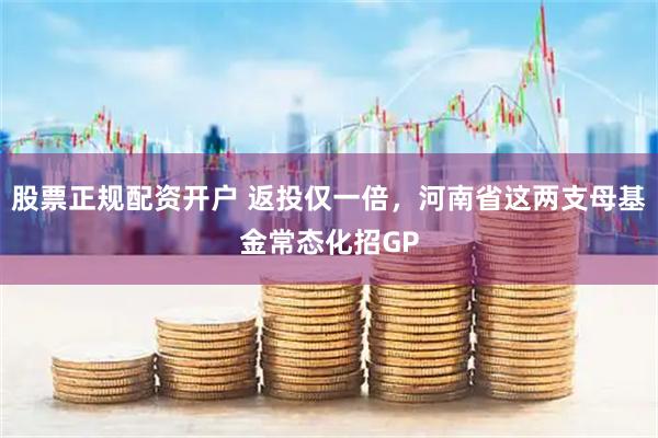 股票正规配资开户 返投仅一倍，河南省这两支母基金常态化招GP