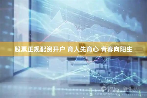 股票正规配资开户 育人先育心 青春向阳生