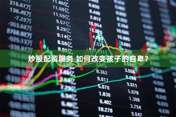 炒股配资服务 如何改变孩子的自卑？