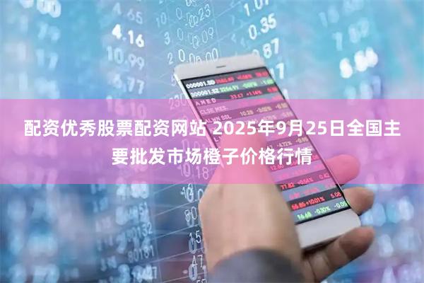 配资优秀股票配资网站 2025年9月25日全国主要批发市场橙子价格行情