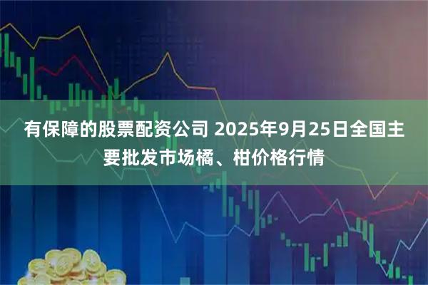 有保障的股票配资公司 2025年9月25日全国主要批发市场橘、柑价格行情