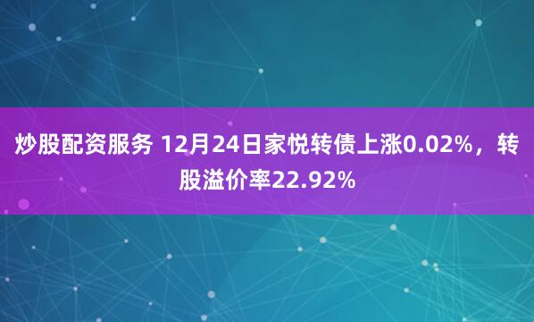 炒股配资服务 12月24日家悦转债上涨0.02%,转股溢价率22.92%
