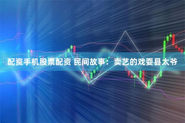 配资手机股票配资 民间故事:卖艺的戏耍县太爷